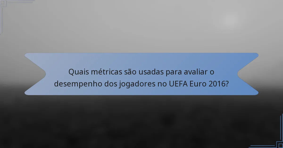 Quais métricas são usadas para avaliar o desempenho dos jogadores no UEFA Euro 2016?