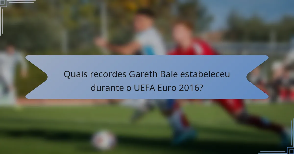 Quais recordes Gareth Bale estabeleceu durante o UEFA Euro 2016?