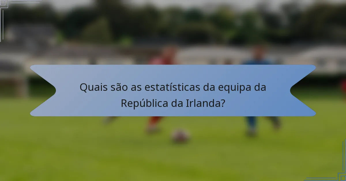 Quais são as estatísticas da equipa da República da Irlanda?