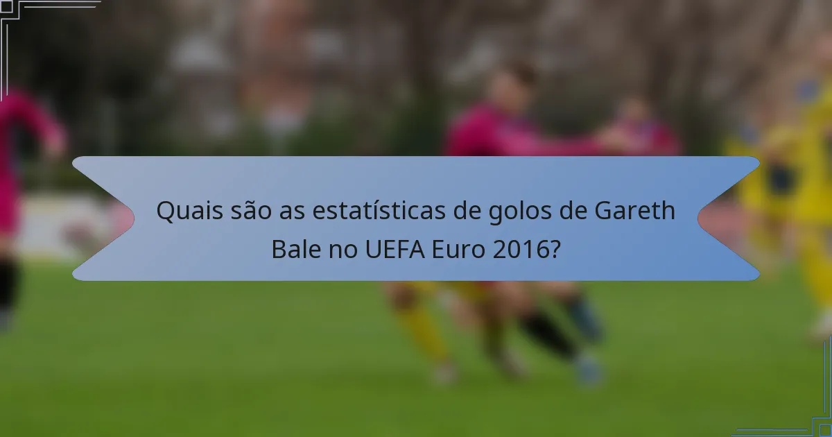 Quais são as estatísticas de golos de Gareth Bale no UEFA Euro 2016?