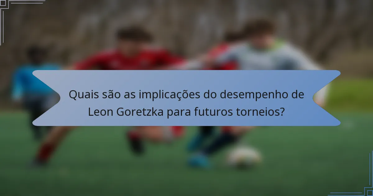 Quais são as implicações do desempenho de Leon Goretzka para futuros torneios?