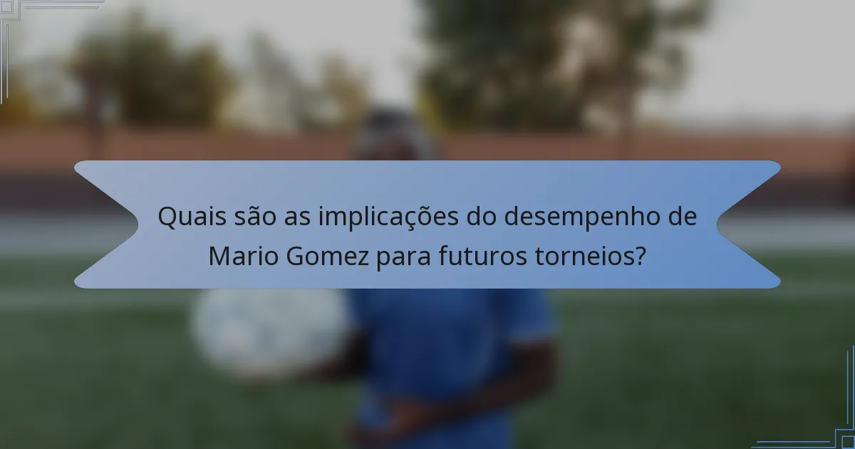 Quais são as implicações do desempenho de Mario Gomez para futuros torneios?