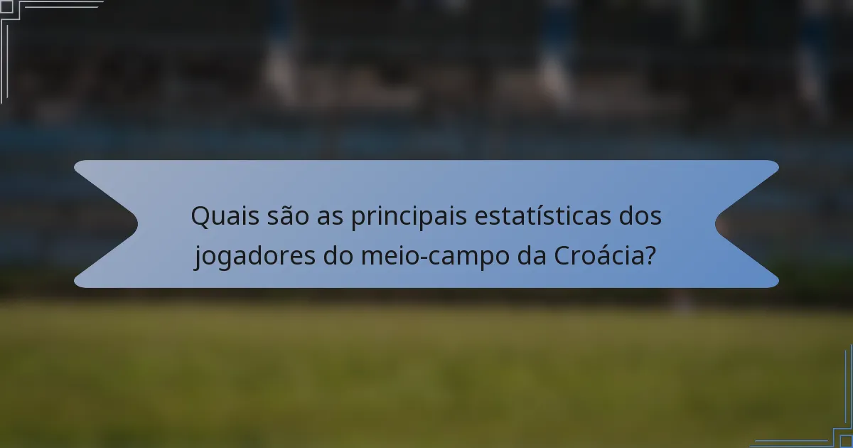 Quais são as principais estatísticas dos jogadores do meio-campo da Croácia?