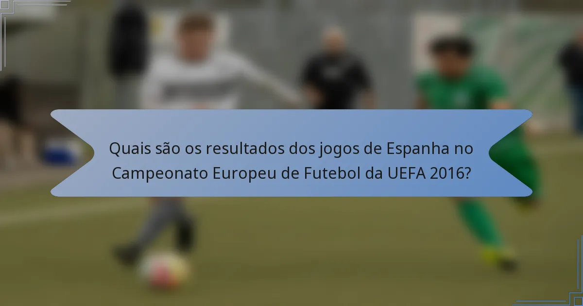 Quais são os resultados dos jogos de Espanha no Campeonato Europeu de Futebol da UEFA 2016?