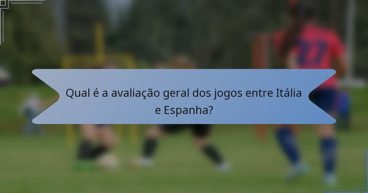Qual é a avaliação geral dos jogos entre Itália e Espanha?