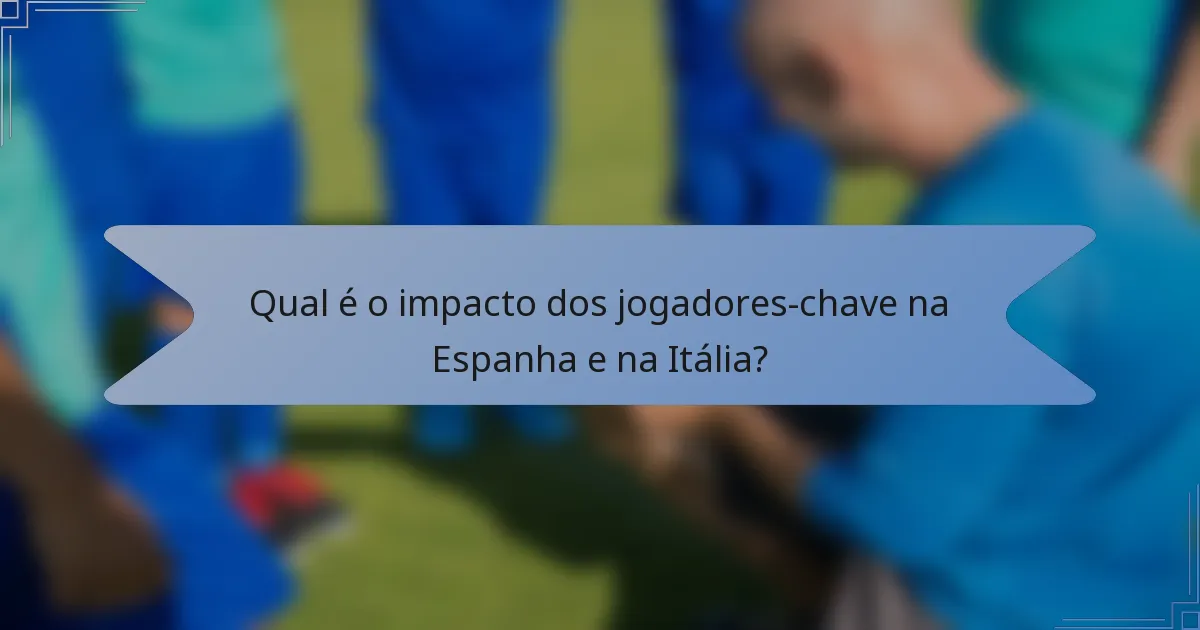 Qual é o impacto dos jogadores-chave na Espanha e na Itália?