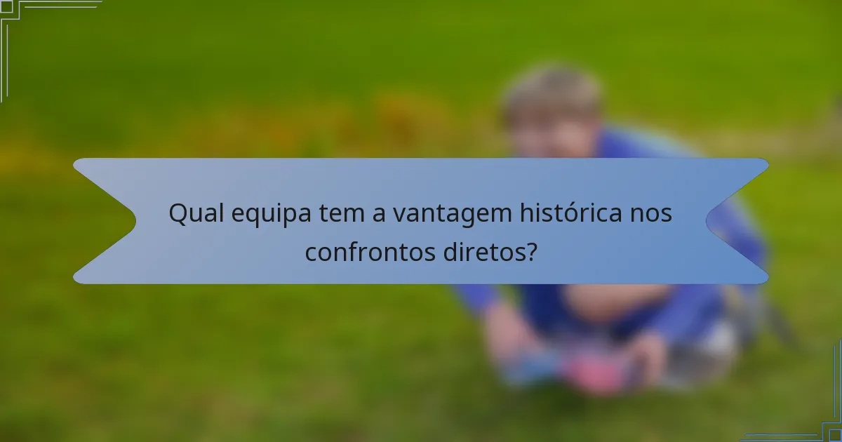 Qual equipa tem a vantagem histórica nos confrontos diretos?