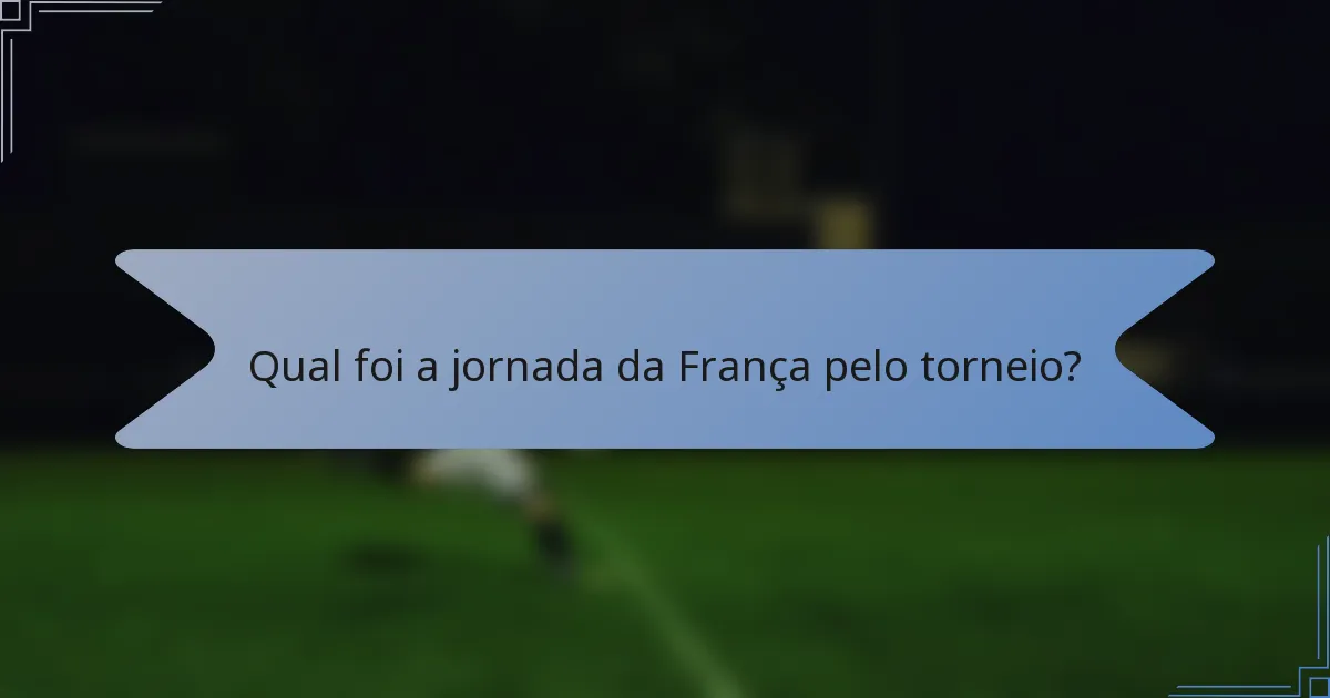 Qual foi a jornada da França pelo torneio?