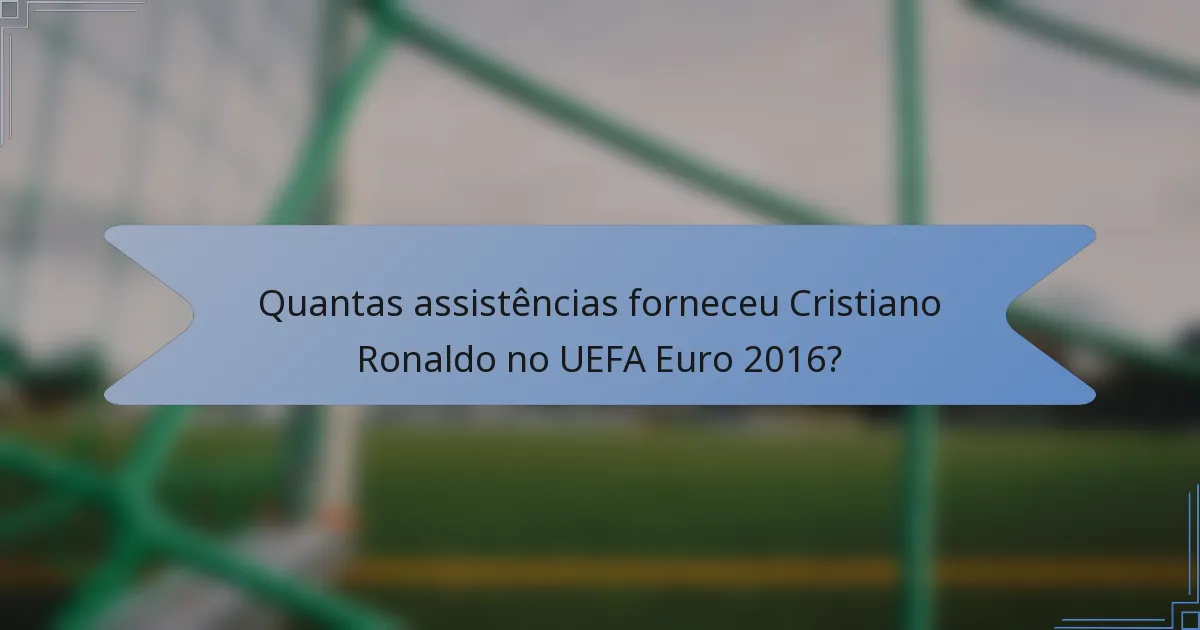 Quantas assistências forneceu Cristiano Ronaldo no UEFA Euro 2016?