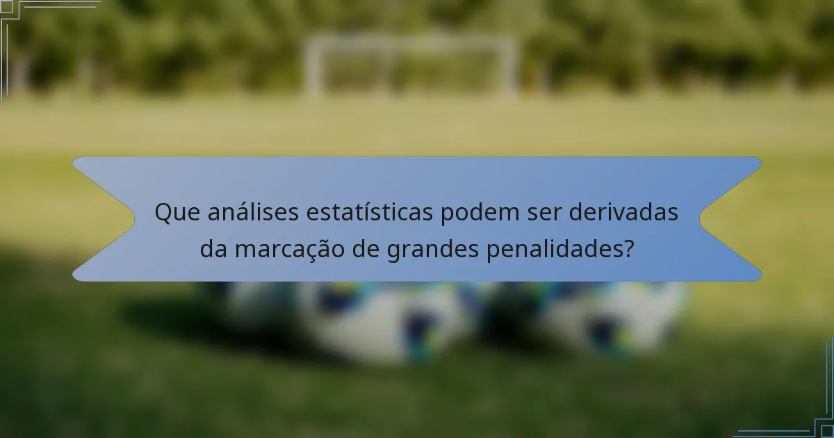 Que análises estatísticas podem ser derivadas da marcação de grandes penalidades?