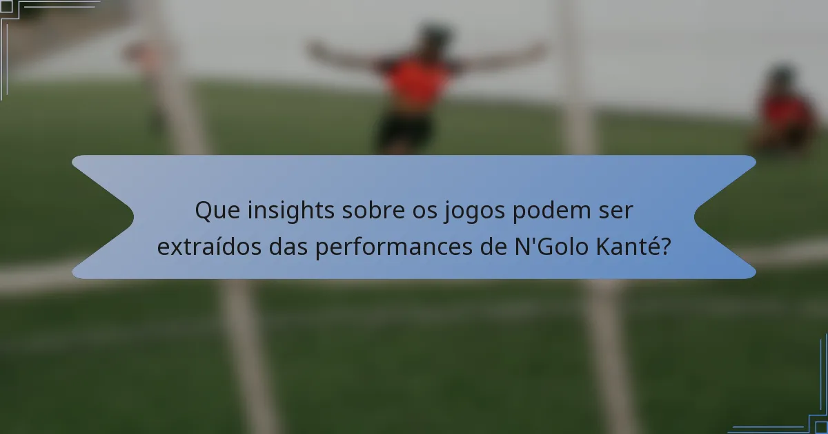 Que insights sobre os jogos podem ser extraídos das performances de N'Golo Kanté?